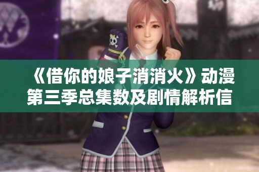 《借你的娘子消消火》动漫第三季总集数及剧情解析信息分享