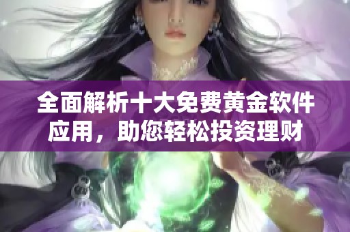 全面解析十大免费黄金软件应用，助您轻松投资理财