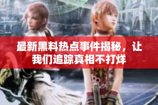 最新黑料热点事件揭秘，让我们追踪真相不打烊