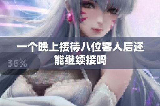 一个晚上接待八位客人后还能继续接吗