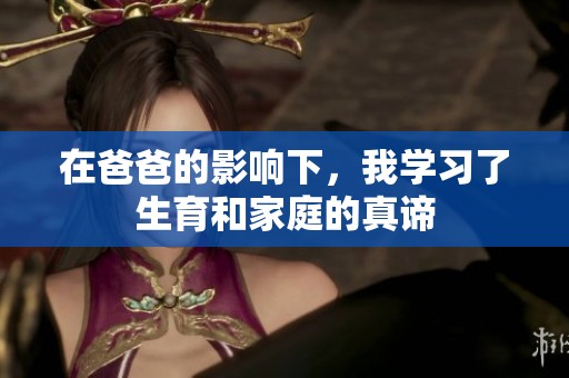 在爸爸的影响下，我学习了生育和家庭的真谛