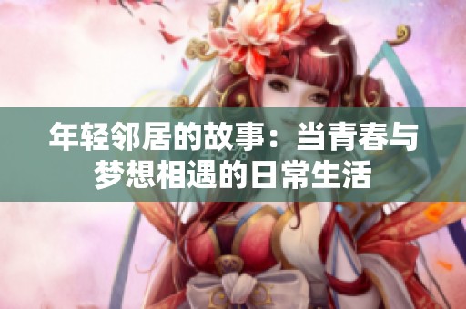 年轻邻居的故事：当青春与梦想相遇的日常生活