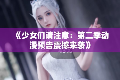 《少女们请注意：第二季动漫预告震撼来袭》