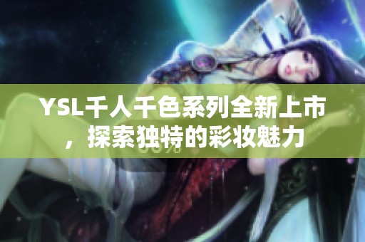 YSL千人千色系列全新上市，探索独特的彩妆魅力