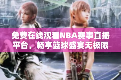 免费在线观看NBA赛事直播平台，畅享篮球盛宴无极限