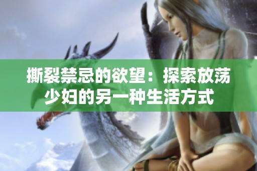 撕裂禁忌的欲望：探索放荡少妇的另一种生活方式