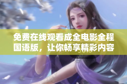 免费在线观看成全电影全程国语版，让你畅享精彩内容