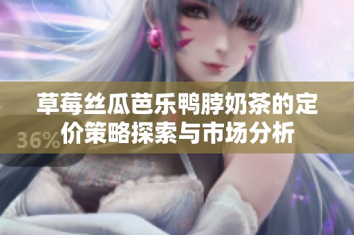 草莓丝瓜芭乐鸭脖奶茶的定价策略探索与市场分析