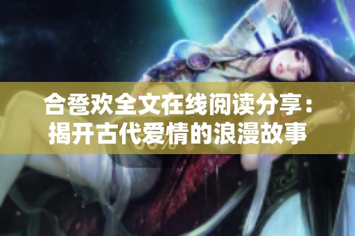合卺欢全文在线阅读分享：揭开古代爱情的浪漫故事