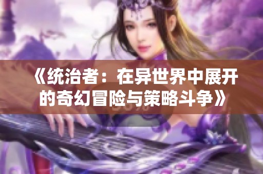 《统治者：在异世界中展开的奇幻冒险与策略斗争》