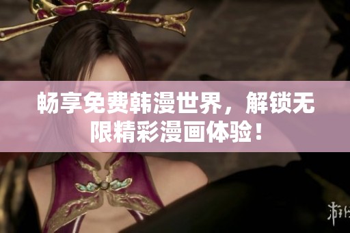 畅享免费韩漫世界，解锁无限精彩漫画体验！