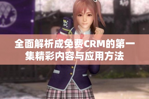 全面解析成免费CRM的第一集精彩内容与应用方法