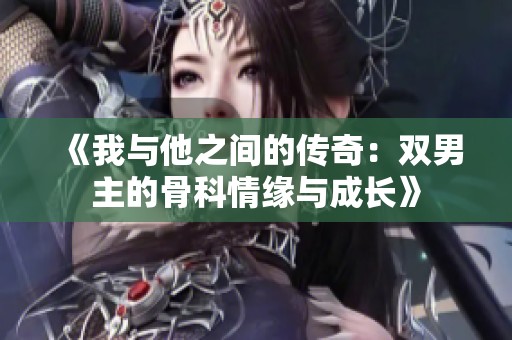 《我与他之间的传奇：双男主的骨科情缘与成长》
