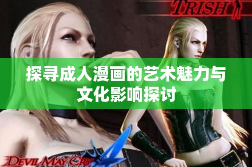 探寻成人漫画的艺术魅力与文化影响探讨