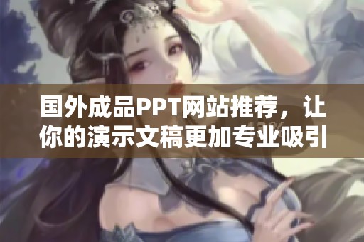 国外成品PPT网站推荐，让你的演示文稿更加专业吸引人