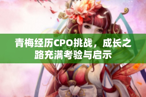 青梅经历CPO挑战，成长之路充满考验与启示
