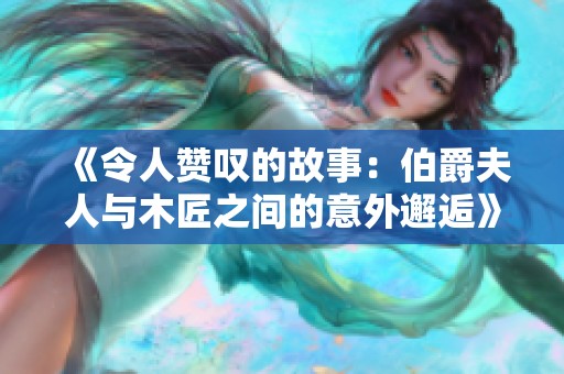 《令人赞叹的故事：伯爵夫人与木匠之间的意外邂逅》