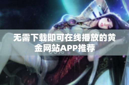 无需下载即可在线播放的黄金网站APP推荐