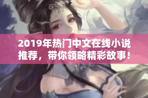 2019年热门中文在线小说推荐，带你领略精彩故事！