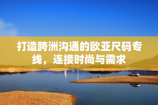 打造跨洲沟通的欧亚尺码专线，连接时尚与需求