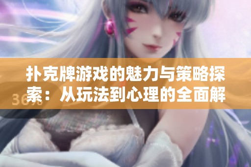 扑克牌游戏的魅力与策略探索：从玩法到心理的全面解析