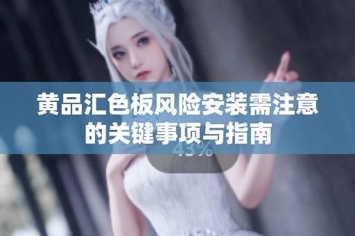 黄品汇色板风险安装需注意的关键事项与指南