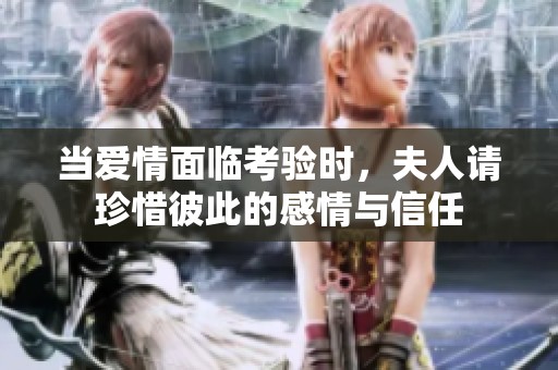 当爱情面临考验时，夫人请珍惜彼此的感情与信任
