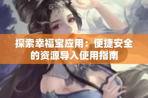 探索幸福宝应用：便捷安全的资源导入使用指南