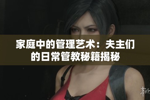 家庭中的管理艺术：夫主们的日常管教秘籍揭秘