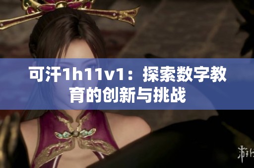 可汗1h11v1：探索数字教育的创新与挑战