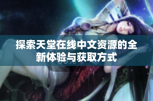 探索天堂在线中文资源的全新体验与获取方式
