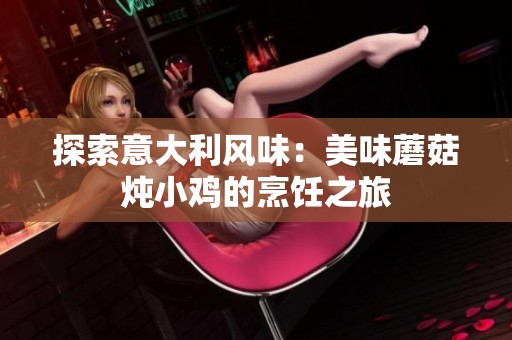 探索意大利风味：美味蘑菇炖小鸡的烹饪之旅