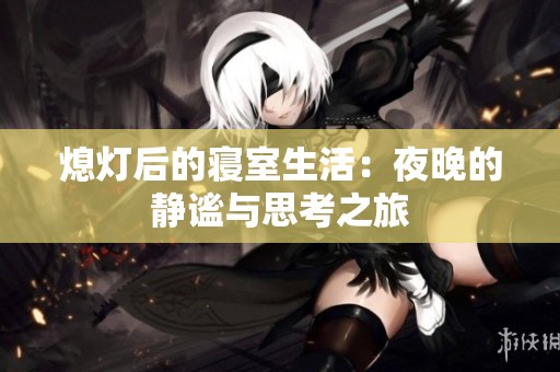 熄灯后的寝室生活：夜晚的静谧与思考之旅