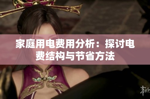 家庭用电费用分析：探讨电费结构与节省方法