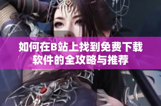 如何在B站上找到免费下载软件的全攻略与推荐