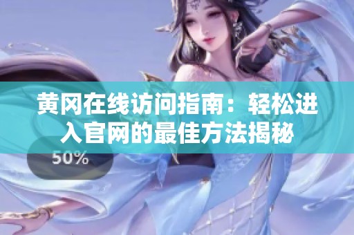 黄冈在线访问指南：轻松进入官网的最佳方法揭秘