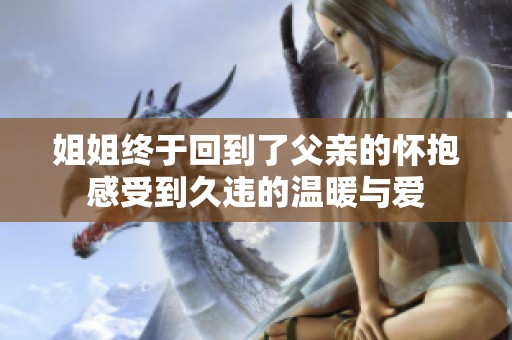姐姐终于回到了父亲的怀抱感受到久违的温暖与爱