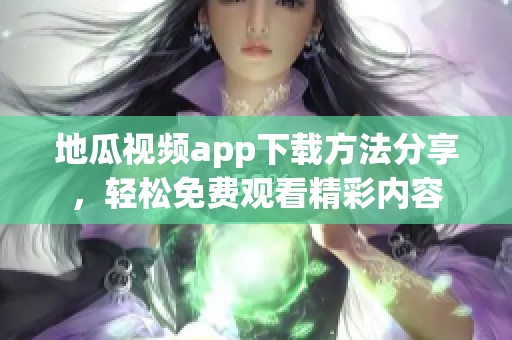 地瓜视频app下载方法分享，轻松免费观看精彩内容