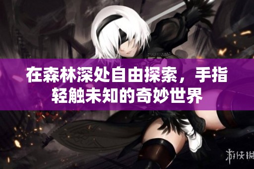 在森林深处自由探索，手指轻触未知的奇妙世界