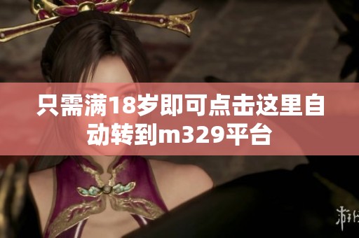 只需满18岁即可点击这里自动转到m329平台