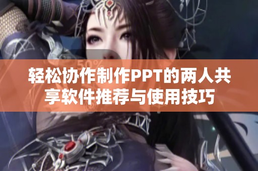 轻松协作制作PPT的两人共享软件推荐与使用技巧