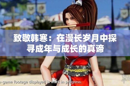 致敬韩寒：在漫长岁月中探寻成年与成长的真谛