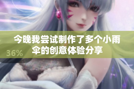 今晚我尝试制作了多个小雨伞的创意体验分享