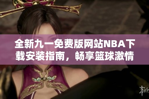全新九一免费版网站NBA下载安装指南，畅享篮球激情