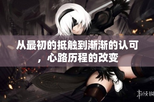 从最初的抵触到渐渐的认可，心路历程的改变