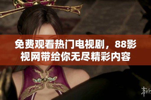 免费观看热门电视剧，88影视网带给你无尽精彩内容