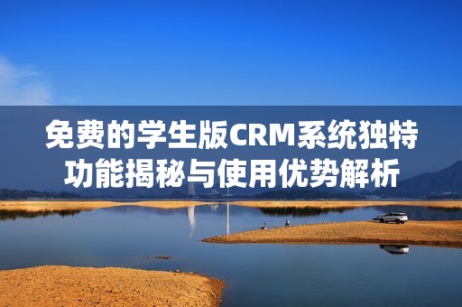免费的学生版CRM系统独特功能揭秘与使用优势解析