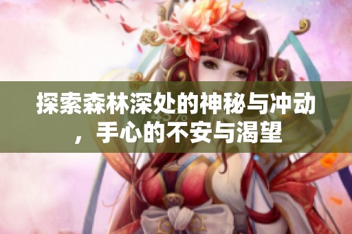 探索森林深处的神秘与冲动，手心的不安与渴望