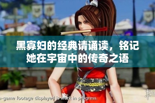 黑寡妇的经典请诵读，铭记她在宇宙中的传奇之语