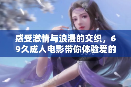 感受激情与浪漫的交织，69久成人电影带你体验爱的天堂